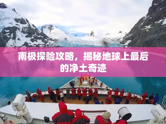 南极探险攻略,揭秘地球上最后的净土奇迹