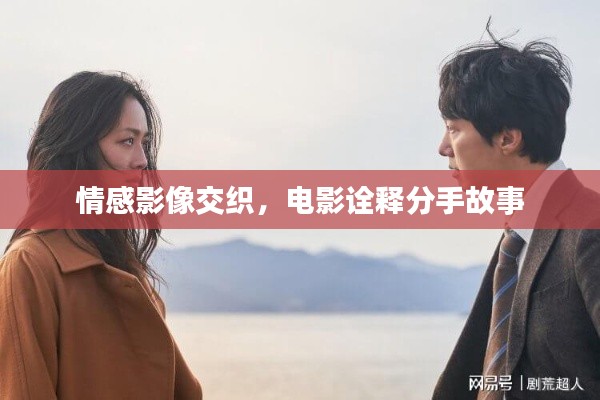 情感影像交织,电影诠释分手故事