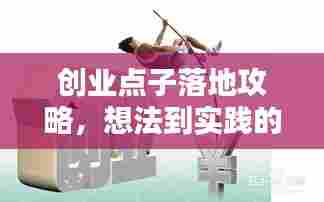 创业点子落地攻略，想法到实践的全方位指南