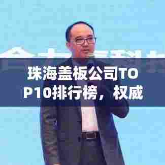 珠海盖板公司TOP10排行榜,权威排名一网打尽!