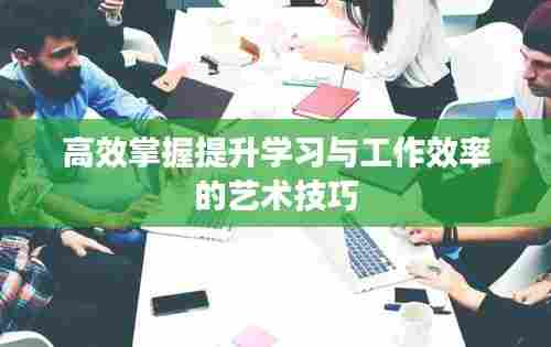 高效掌握提升学习与工作效率的艺术技巧
