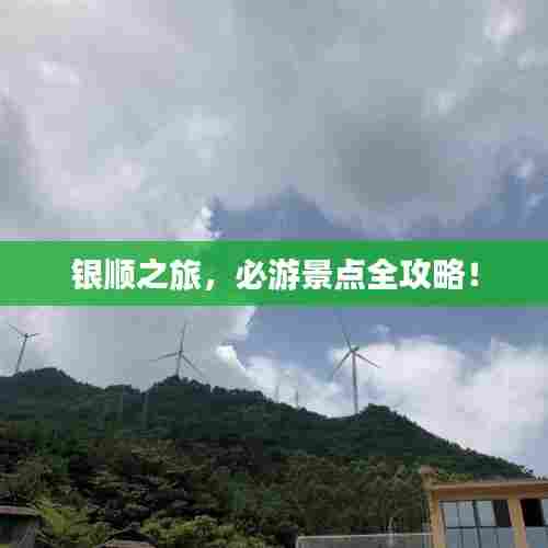 银顺之旅,必游景点全攻略!