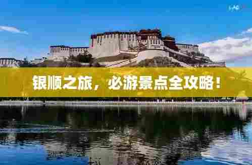 银顺之旅,必游景点全攻略!