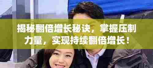 揭秘翻倍增长秘诀，掌握压制力量，实现持续翻倍增长！