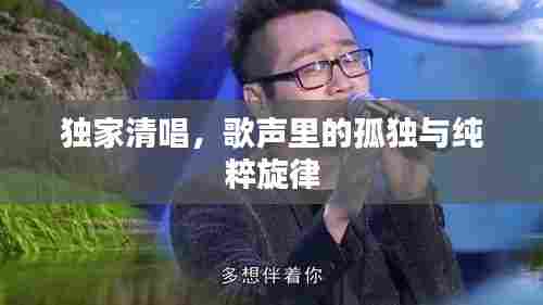 独家清唱,歌声里的孤独与纯粹旋律