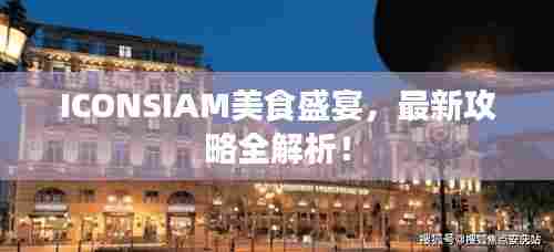 ICONSIAM美食盛宴,最新攻略全解析!
