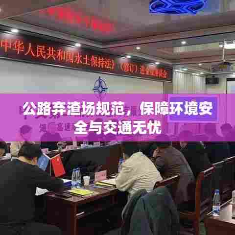 公路弃渣场规范,保障环境安全与交通无忧