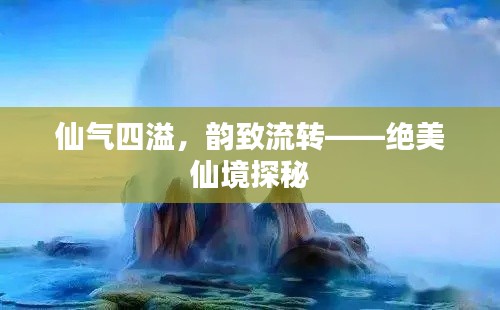 仙气四溢,韵致流转——绝美仙境探秘