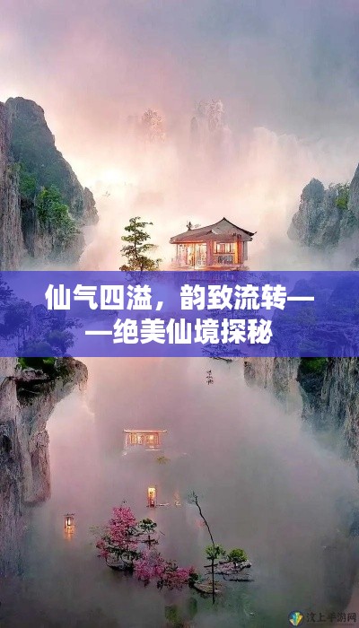 仙气四溢,韵致流转——绝美仙境探秘