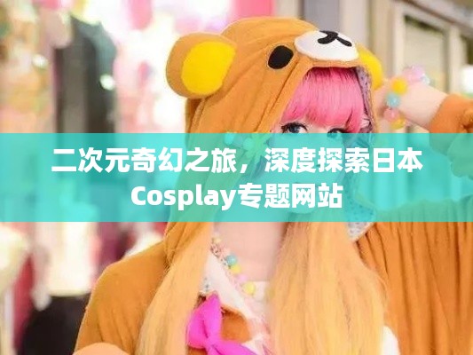二次元奇幻之旅,深度探索日本Cosplay专题网站