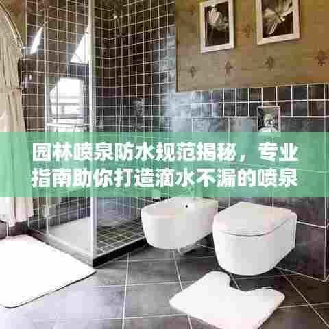 园林喷泉防水规范揭秘,专业指南助你打造滴水不漏的喷泉景观