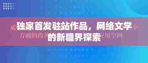 独家首发驻站作品，网络文学的新疆界探索