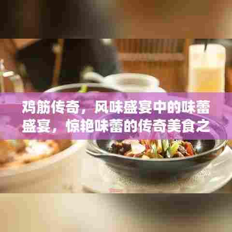 鸡筋传奇,风味盛宴中的味蕾盛宴,惊艳味蕾的传奇美食之旅!