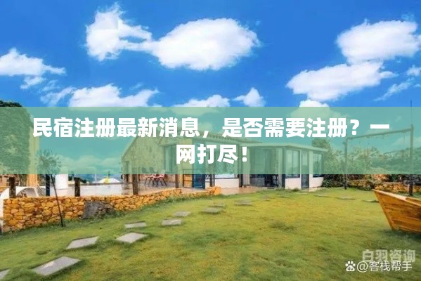 民宿注册最新消息，是否需要注册？一网打尽！