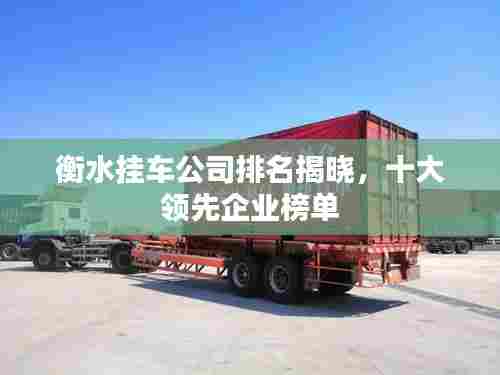 衡水挂车公司排名揭晓,十大领先企业榜单