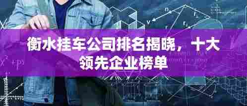 衡水挂车公司排名揭晓,十大领先企业榜单