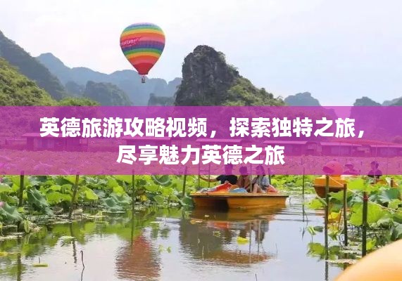 英德旅游攻略视频，探索独特之旅，尽享魅力英德之旅