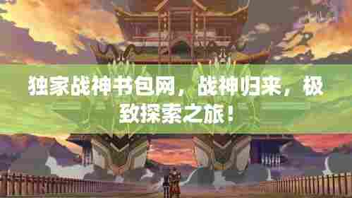 独家战神书包网,战神归来,极致探索之旅!