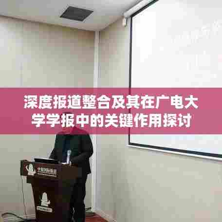 深度报道整合及其在广电大学学报中的关键作用探讨