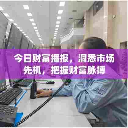 今日财富播报，洞悉市场先机，把握财富脉搏