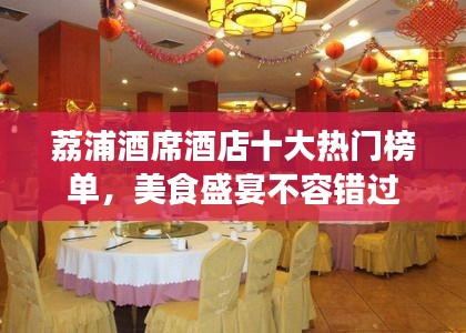 荔浦酒席酒店十大热门榜单,美食盛宴不容错过