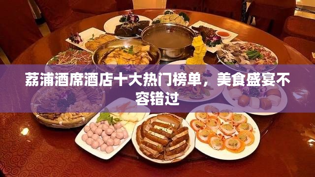 荔浦酒席酒店十大热门榜单,美食盛宴不容错过