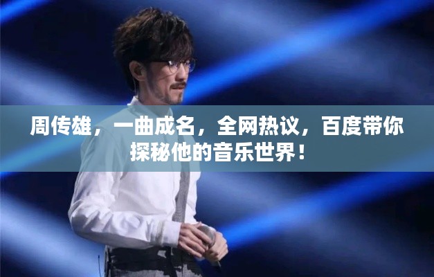 周传雄,一曲成名,全网热议,百度带你探秘他的音乐世界!