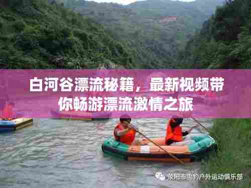 白河谷漂流秘籍，最新视频带你畅游漂流激情之旅