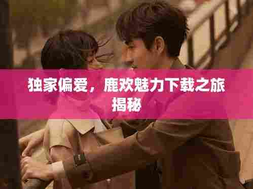 独家偏爱，鹿欢魅力下载之旅揭秘