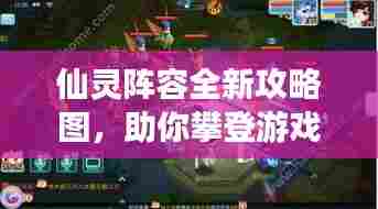 仙灵阵容全新攻略图,助你攀登游戏巅峰之路!