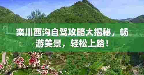 栾川西沟自驾攻略大揭秘，畅游美景，轻松上路！