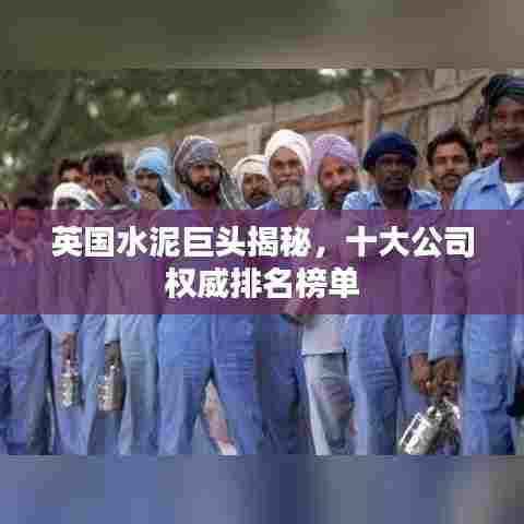 英国水泥巨头揭秘,十大公司权威排名榜单