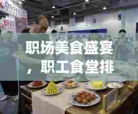 职场美食盛宴,职工食堂排名前十,极致体验不容错过!
