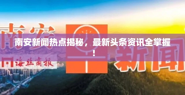 南安新闻热点揭秘,最新头条资讯全掌握!