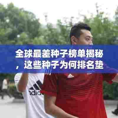 全球最差种子榜单揭秘,这些种子为何排名垫底?