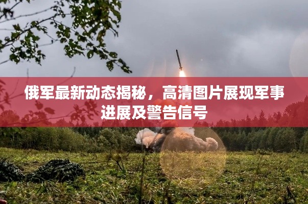 俄军最新动态揭秘,高清图片展现军事进展及警告信号