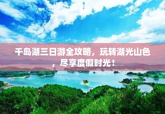 千岛湖三日游全攻略,玩转湖光山色,尽享度假时光!