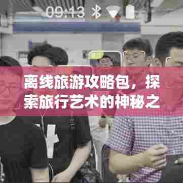 离线旅游攻略包,探索旅行艺术的神秘之旅