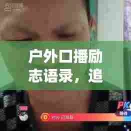 户外口播励志语录,追逐梦想,勇敢前行的心声