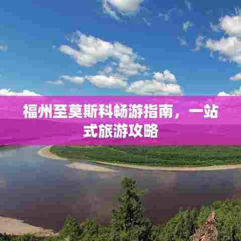 福州至莫斯科畅游指南，一站式旅游攻略