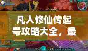 凡人修仙传起号攻略大全，最新指南助你飞升修仙路