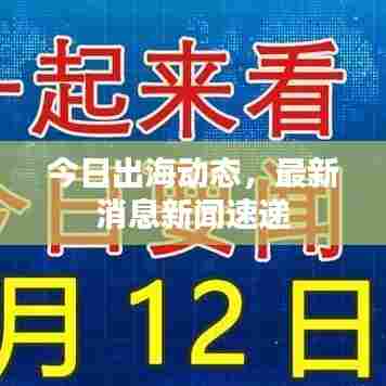 今日出海动态,最新消息新闻速递