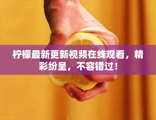 柠檬最新更新视频在线观看，精彩纷呈，不容错过！