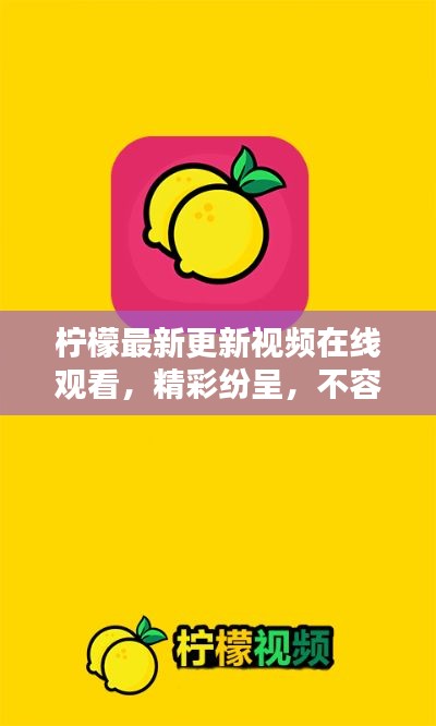 柠檬最新更新视频在线观看,精彩纷呈,不容错过!