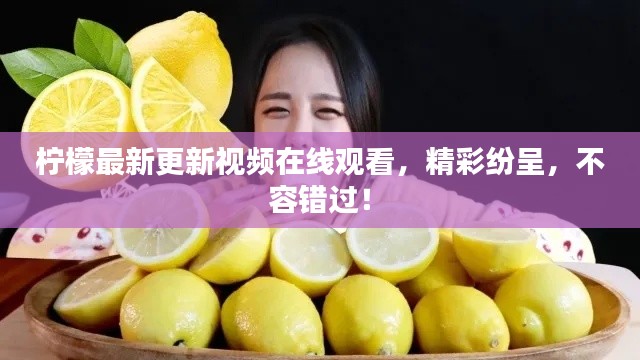 柠檬最新更新视频在线观看,精彩纷呈,不容错过!