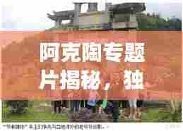 阿克陶专题片揭秘，独特魅力与深厚文化底蕴的探索之旅