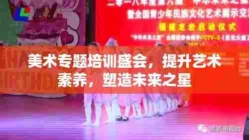 美术专题培训盛会,提升艺术素养,塑造未来之星