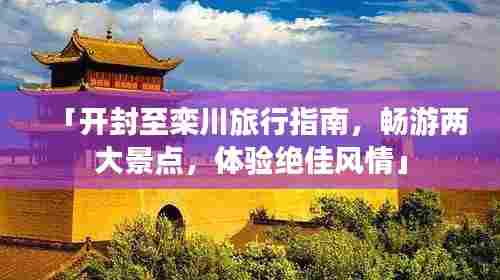 「开封至栾川旅行指南，畅游两大景点，体验绝佳风情」