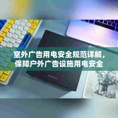室外广告用电安全规范详解，保障户外广告设施用电安全