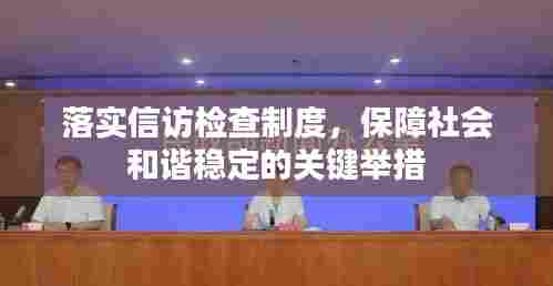 落实信访检查制度，保障社会和谐稳定的关键举措
